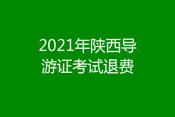2021年陕西导游证考试退费