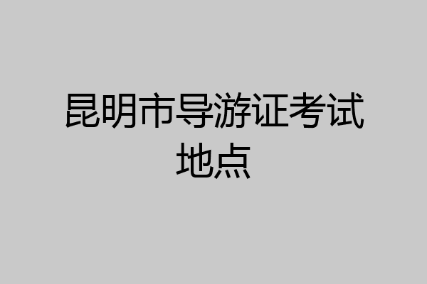 昆明市导游证考试地点