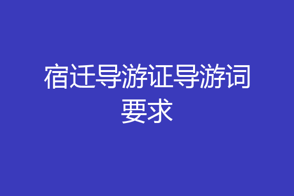 宿迁导游证导游词要求