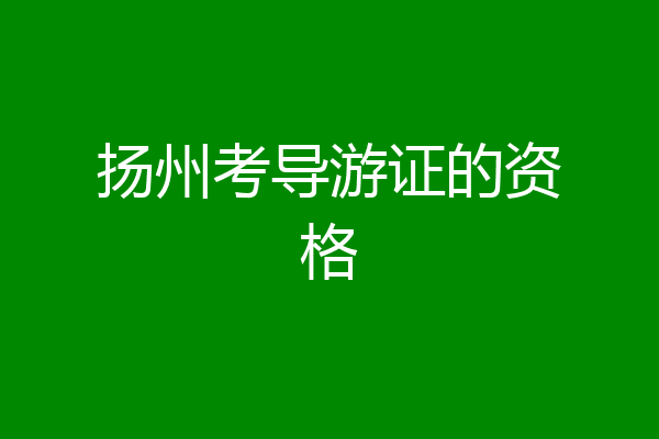 扬州考导游证的资格