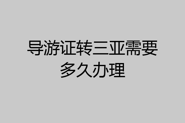 导游证转三亚需要多久办理