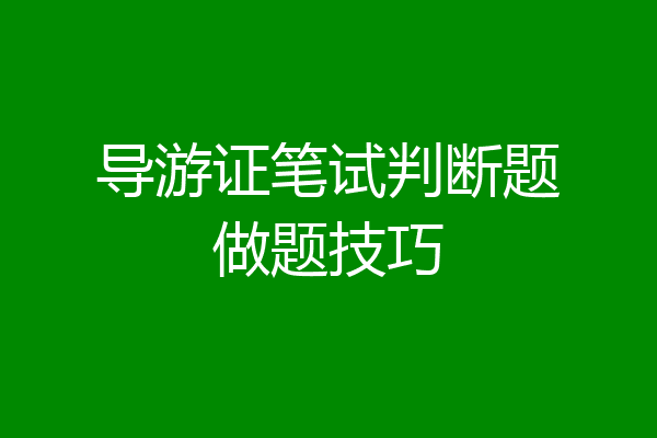 导游证笔试判断题做题技巧