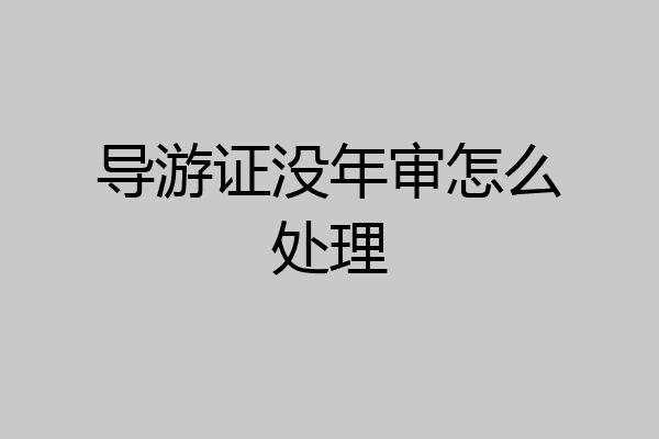 导游证没年审怎么处理