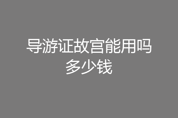 导游证故宫能用吗多少钱