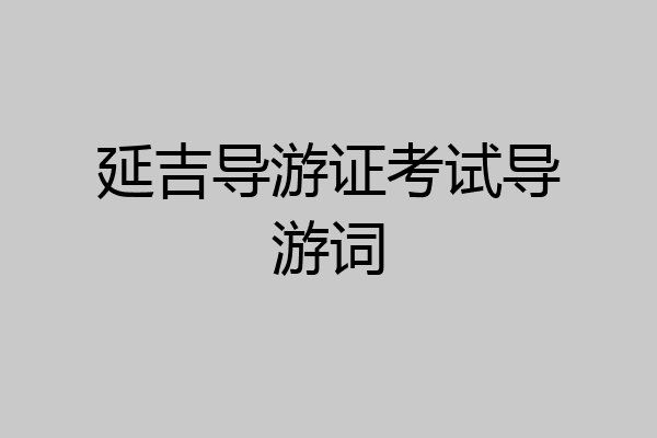 延吉导游证考试导游词