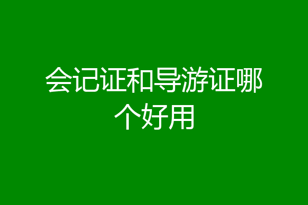 会记证和导游证哪个好用