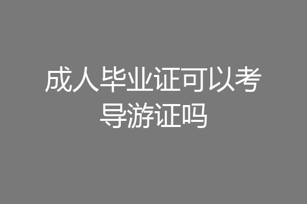 成人毕业证可以考导游证吗
