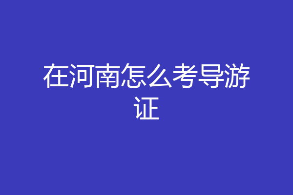在河南怎么考导游证