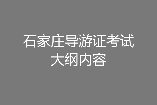 石家庄导游证考试大纲内容