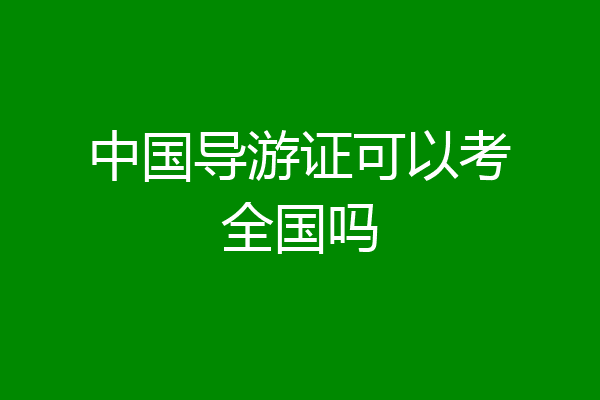 中国导游证可以考全国吗