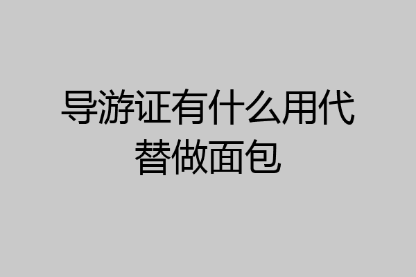 导游证有什么用代替做面包