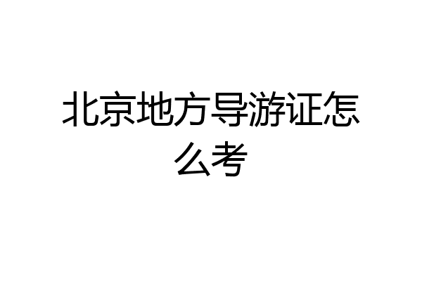 北京地方导游证怎么考