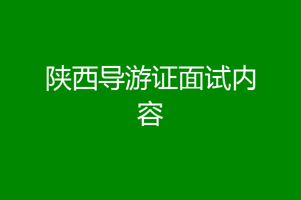 陕西导游证面试内容