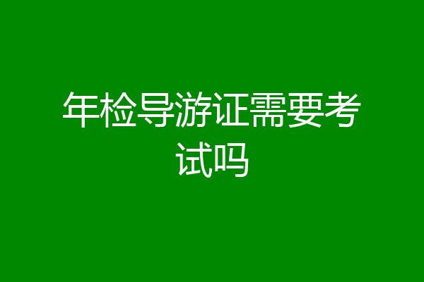 年检导游证需要考试吗