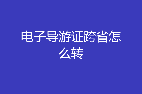 电子导游证跨省怎么转