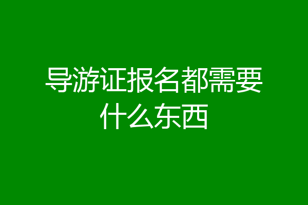 导游证报名都需要什么东西
