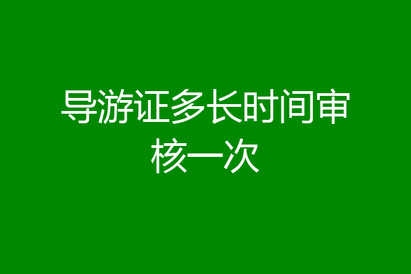 导游证多长时间审核一次