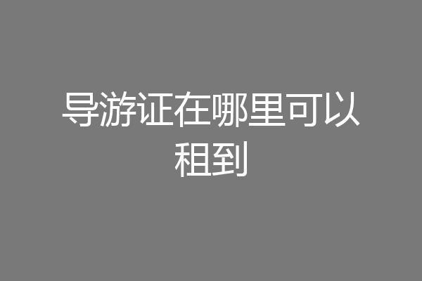 导游证在哪里可以租到