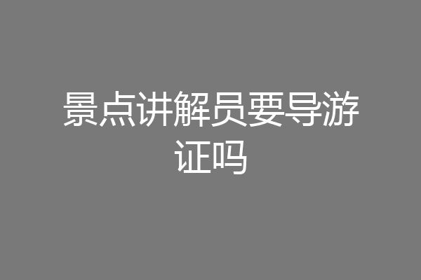 景点讲解员要导游证吗