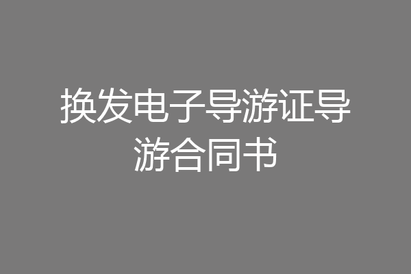 换发电子导游证导游合同书