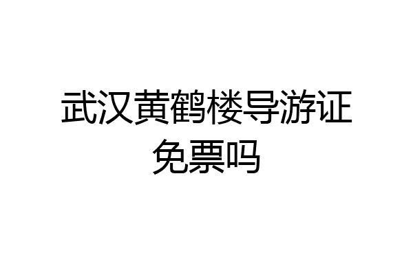 武汉黄鹤楼导游证免票吗