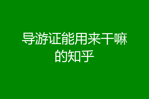 导游证能用来干嘛的知乎