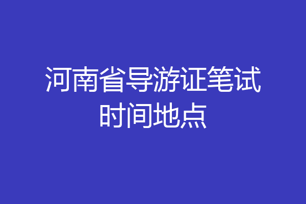 河南省导游证笔试时间地点