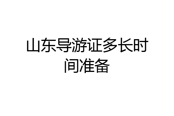 山东导游证多长时间准备