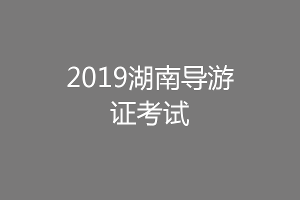 2019湖南导游证考试