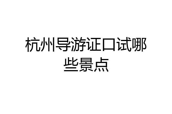 杭州导游证口试哪些景点