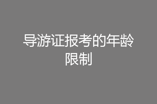 导游证报考的年龄限制