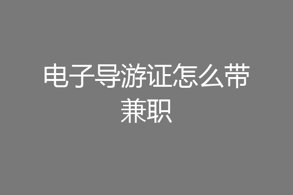 电子导游证怎么带兼职