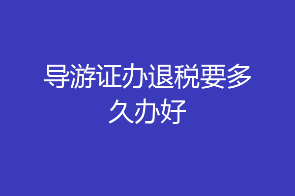 导游证办退税要多久办好