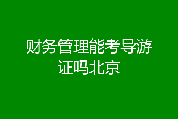 财务管理能考导游证吗北京