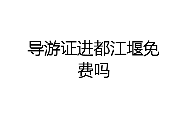 导游证进都江堰免费吗