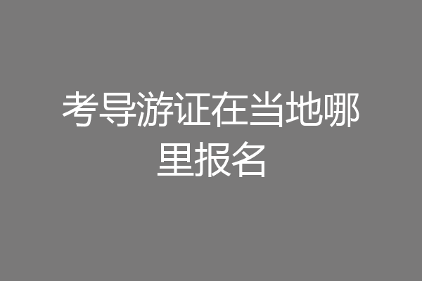 考导游证在当地哪里报名