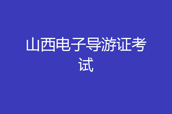 山西电子导游证考试