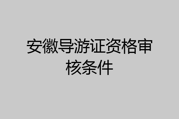 安徽导游证资格审核条件