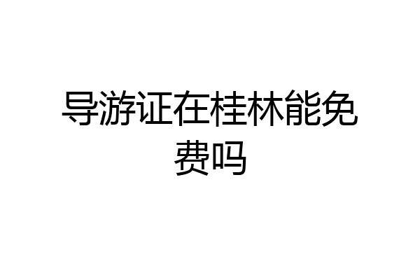 导游证在桂林能免费吗