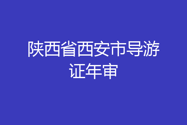 陕西省西安市导游证年审