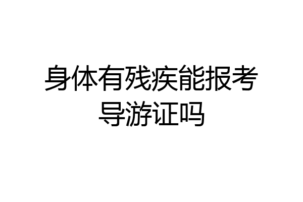 身体有残疾能报考导游证吗