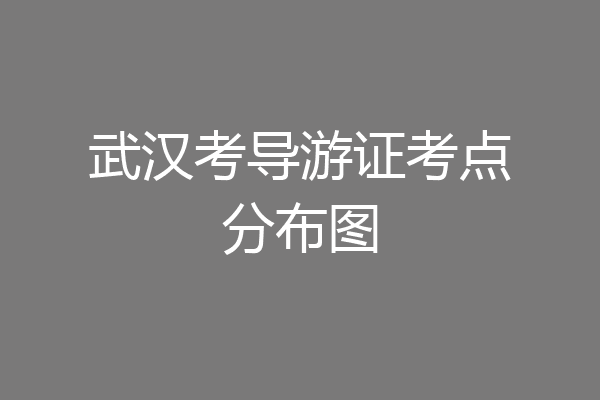 武汉考导游证考点分布图