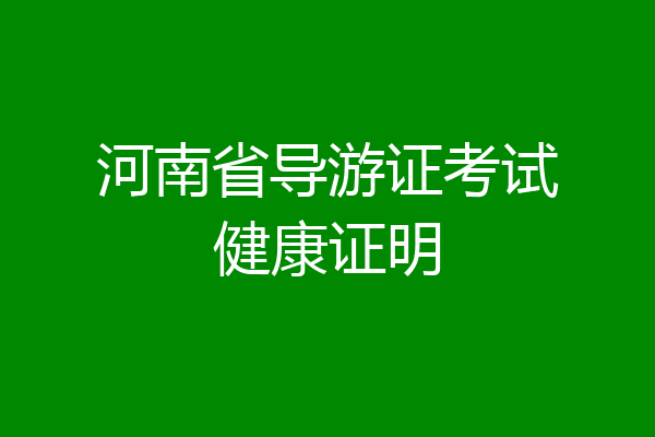 河南省导游证考试健康证明