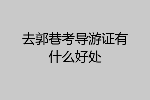 去郭巷考导游证有什么好处