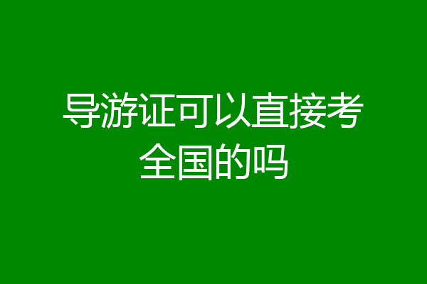 导游证可以直接考全国的吗