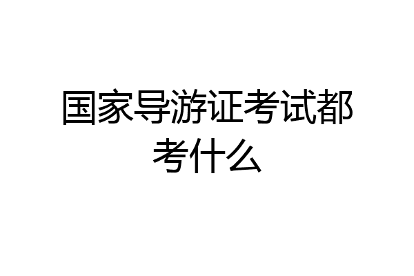国家导游证考试都考什么