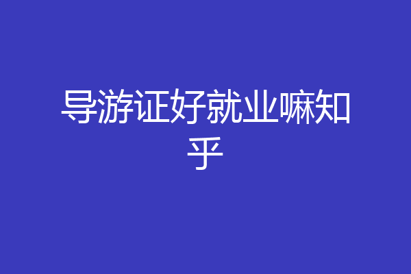 导游证好就业嘛知乎