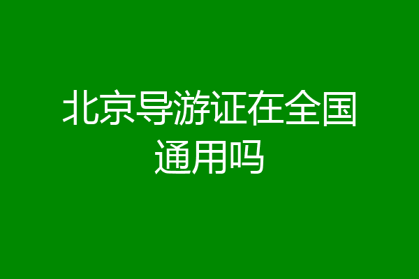 北京导游证在全国通用吗