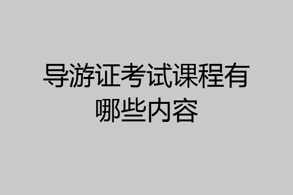 导游证考试课程有哪些内容