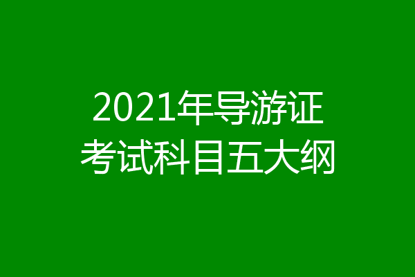 2021年导游证考试科目五大纲